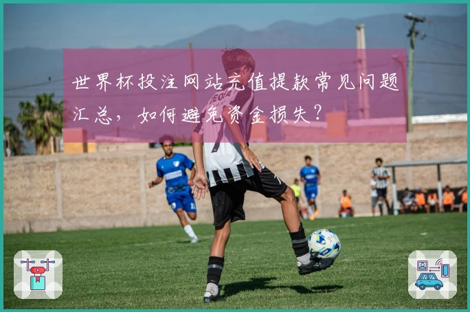 世界杯投注网站充值提款常见问题汇总，如何避免资金损失？