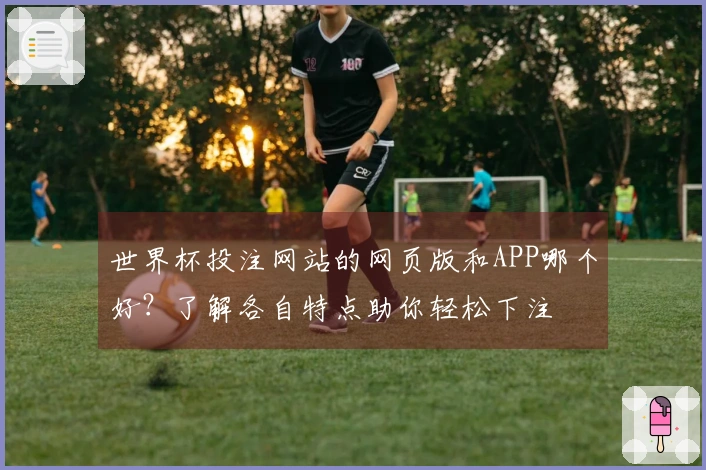 世界杯投注网站的网页版和APP哪个好？了解各自特点助你轻松下注